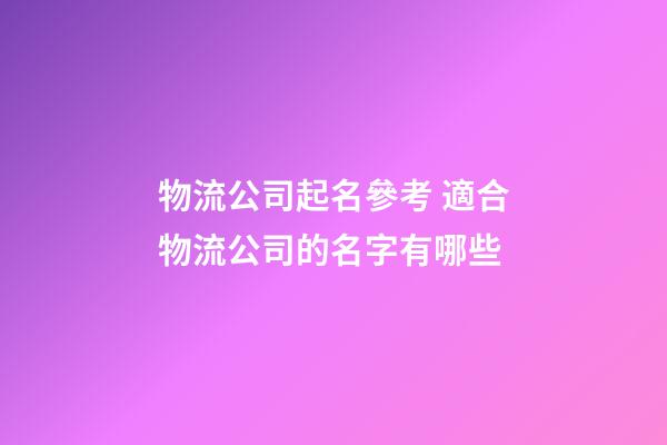 物流公司起名參考 適合物流公司的名字有哪些-第1張-公司起名-玄機派